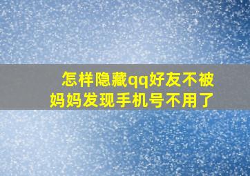 怎样隐藏qq好友不被妈妈发现手机号不用了