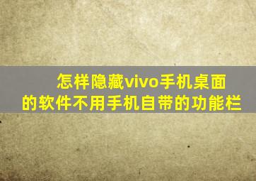 怎样隐藏vivo手机桌面的软件不用手机自带的功能栏