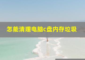 怎能清理电脑c盘内存垃圾