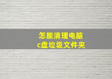 怎能清理电脑c盘垃圾文件夹