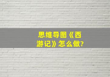 思维导图《西游记》怎么做?