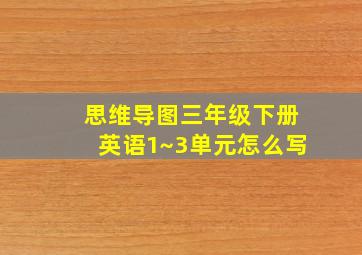 思维导图三年级下册英语1~3单元怎么写