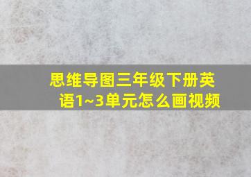 思维导图三年级下册英语1~3单元怎么画视频