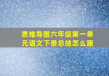 思维导图六年级第一单元语文下册总结怎么画