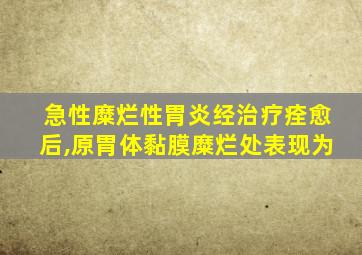 急性糜烂性胃炎经治疗痊愈后,原胃体黏膜糜烂处表现为