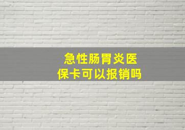 急性肠胃炎医保卡可以报销吗