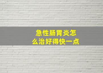 急性肠胃炎怎么治好得快一点