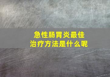 急性肠胃炎最佳治疗方法是什么呢