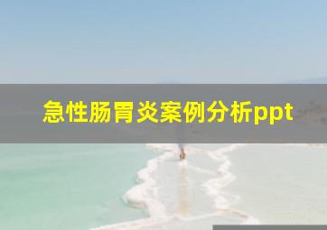 急性肠胃炎案例分析ppt