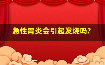 急性胃炎会引起发烧吗?