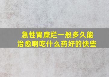 急性胃糜烂一般多久能治愈啊吃什么药好的快些