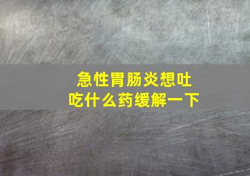 急性胃肠炎想吐吃什么药缓解一下