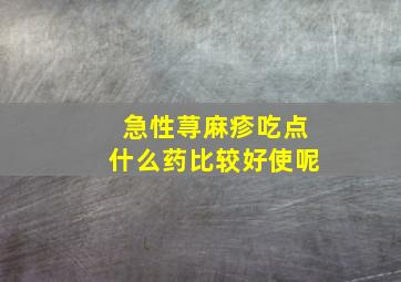 急性荨麻疹吃点什么药比较好使呢