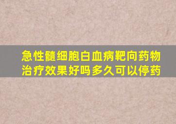 急性髓细胞白血病靶向药物治疗效果好吗多久可以停药