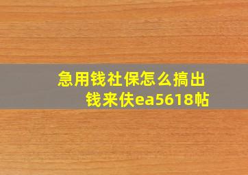 急用钱社保怎么搞出钱来伕ea5618帖