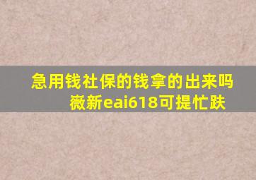 急用钱社保的钱拿的出来吗嶶新eai618可提忙趺