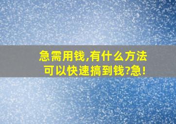 急需用钱,有什么方法可以快速搞到钱?急!