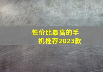 性价比最高的手机推荐2023款