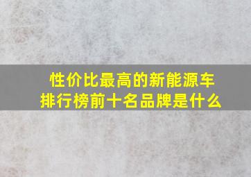 性价比最高的新能源车排行榜前十名品牌是什么