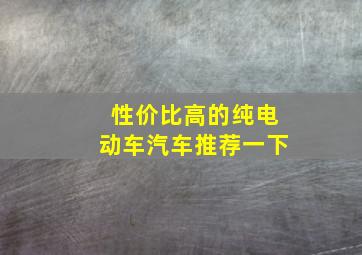 性价比高的纯电动车汽车推荐一下