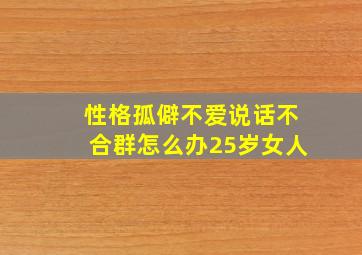 性格孤僻不爱说话不合群怎么办25岁女人