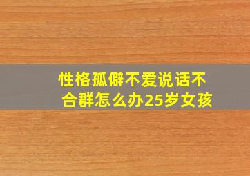 性格孤僻不爱说话不合群怎么办25岁女孩