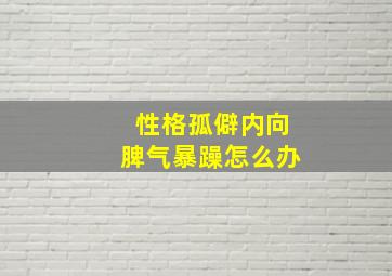 性格孤僻内向脾气暴躁怎么办