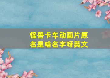 怪兽卡车动画片原名是啥名字呀英文