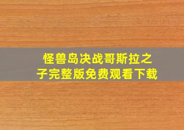 怪兽岛决战哥斯拉之子完整版免费观看下载