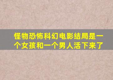 怪物恐怖科幻电影结局是一个女孩和一个男人活下来了