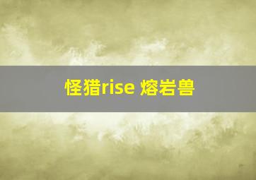 怪猎rise 熔岩兽