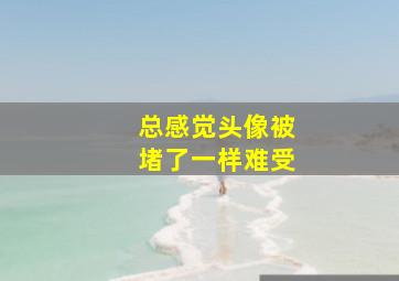 总感觉头像被堵了一样难受