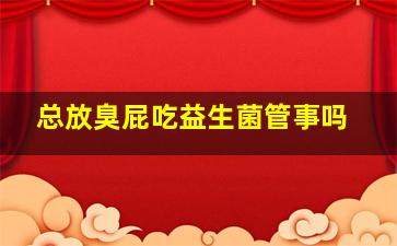 总放臭屁吃益生菌管事吗