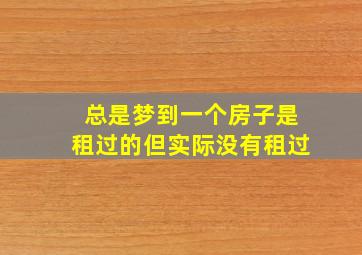 总是梦到一个房子是租过的但实际没有租过