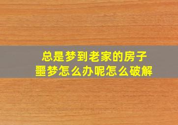 总是梦到老家的房子噩梦怎么办呢怎么破解