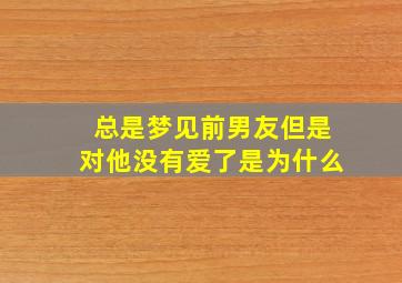 总是梦见前男友但是对他没有爱了是为什么