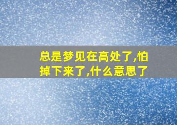 总是梦见在高处了,怕掉下来了,什么意思了