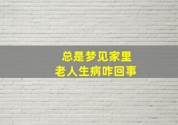 总是梦见家里老人生病咋回事