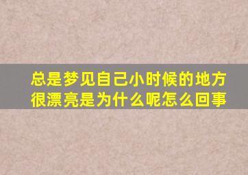 总是梦见自己小时候的地方很漂亮是为什么呢怎么回事