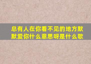 总有人在你看不见的地方默默爱你什么意思呀是什么歌