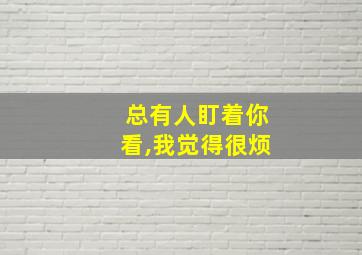 总有人盯着你看,我觉得很烦