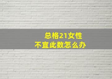 总格21女性不宜此数怎么办