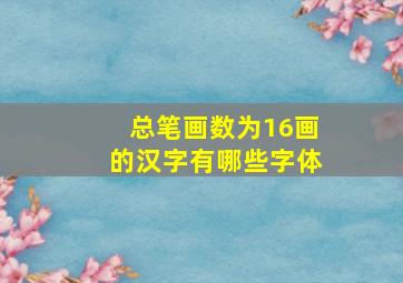 总笔画数为16画的汉字有哪些字体