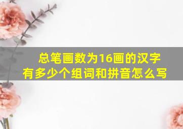 总笔画数为16画的汉字有多少个组词和拼音怎么写