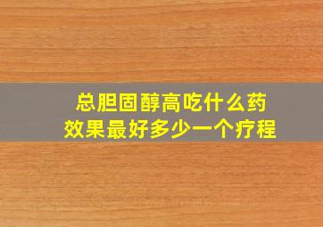 总胆固醇高吃什么药效果最好多少一个疗程