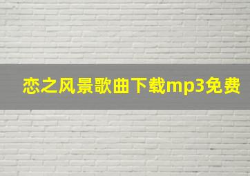 恋之风景歌曲下载mp3免费