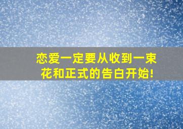 恋爱一定要从收到一束花和正式的告白开始!