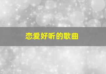 恋爱好听的歌曲