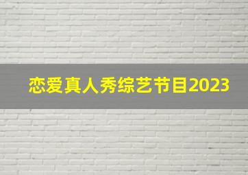 恋爱真人秀综艺节目2023