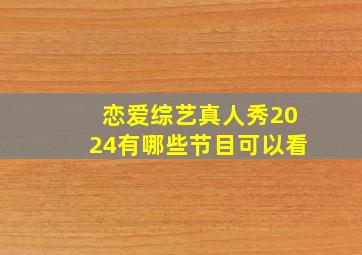 恋爱综艺真人秀2024有哪些节目可以看